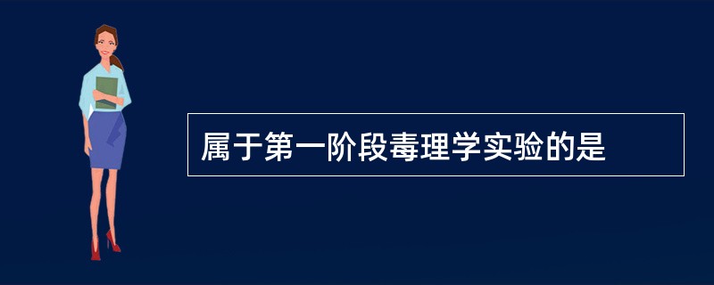 属于第一阶段毒理学实验的是