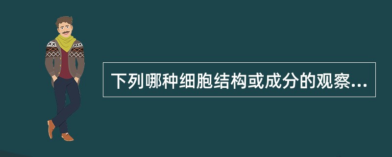 下列哪种细胞结构或成分的观察不需特殊染色法