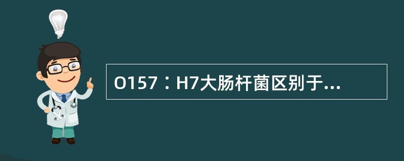 O157∶H7大肠杆菌区别于其他肠杆菌的特征性反应是不发酵