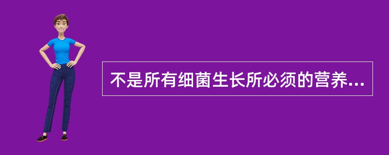 不是所有细菌生长所必须的营养物质是