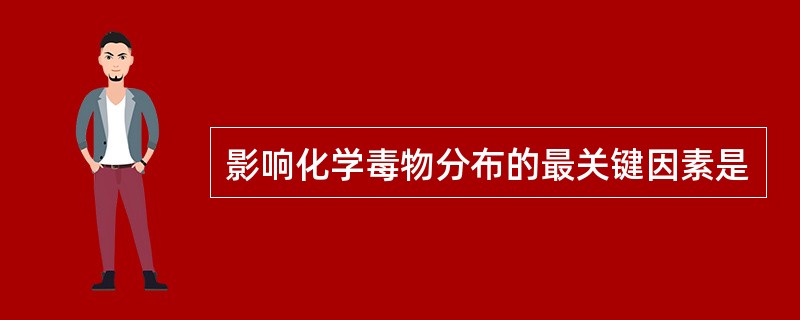 影响化学毒物分布的最关键因素是