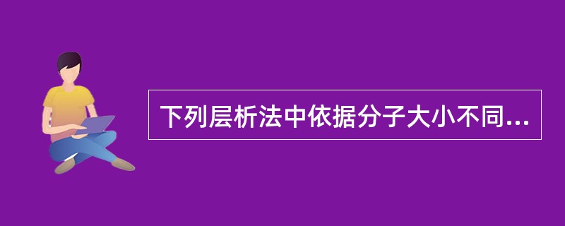 下列层析法中依据分子大小不同而进行的是