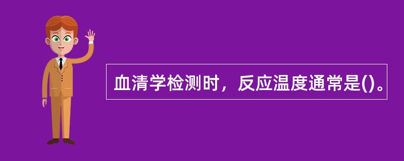 血清学检测时，反应温度通常是()。