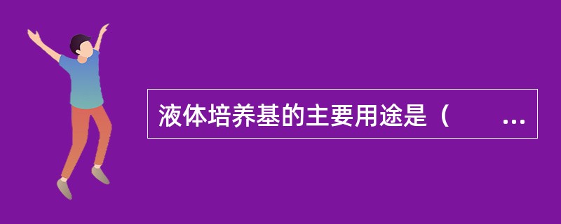 液体培养基的主要用途是（　　）。