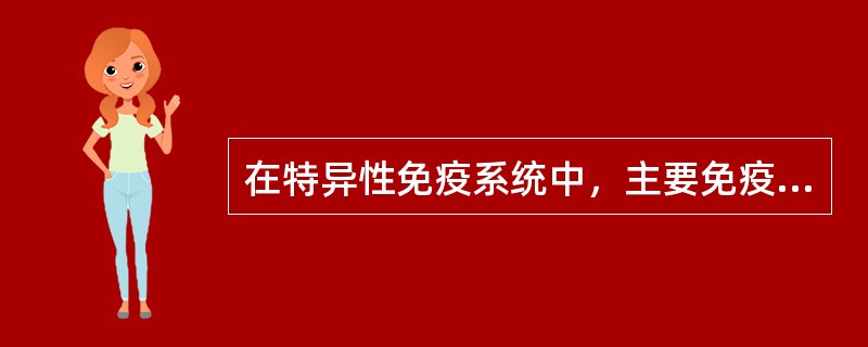 在特异性免疫系统中，主要免疫活性细胞是