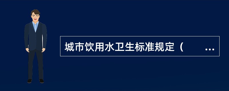 城市饮用水卫生标准规定（　　）。