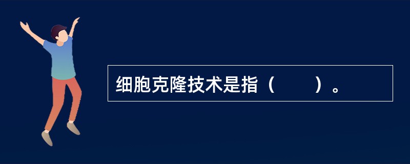 细胞克隆技术是指（　　）。