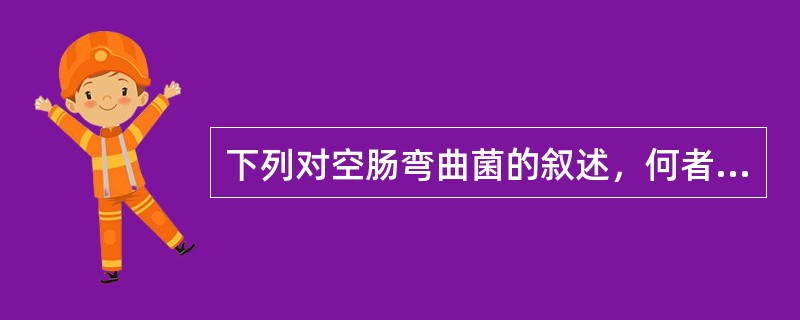 下列对空肠弯曲菌的叙述，何者不正确