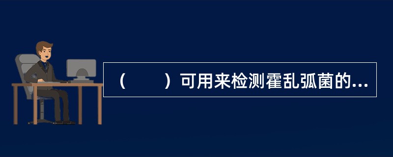 （　　）可用来检测霍乱弧菌的霍乱毒素。