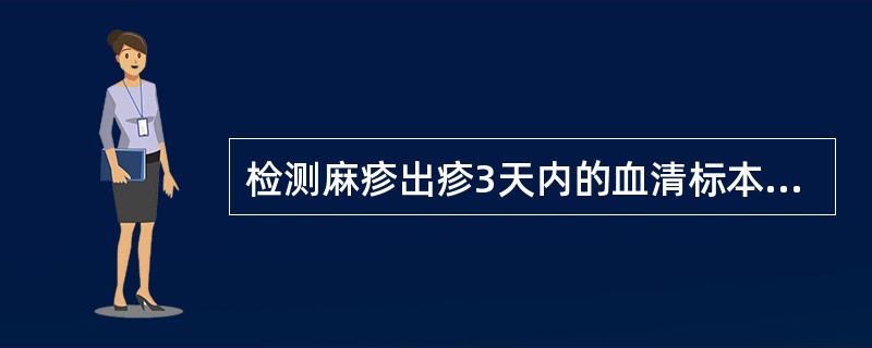 检测麻疹出疹3天内的血清标本，IgM抗体为阴性，不正确的处理是（　　）。