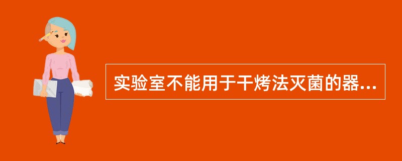 实验室不能用于干烤法灭菌的器材是()。