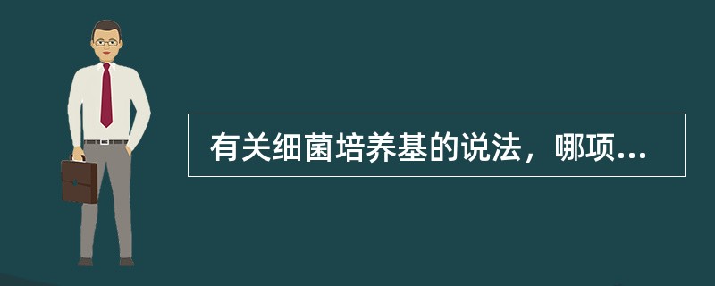  有关细菌培养基的说法，哪项是错误的