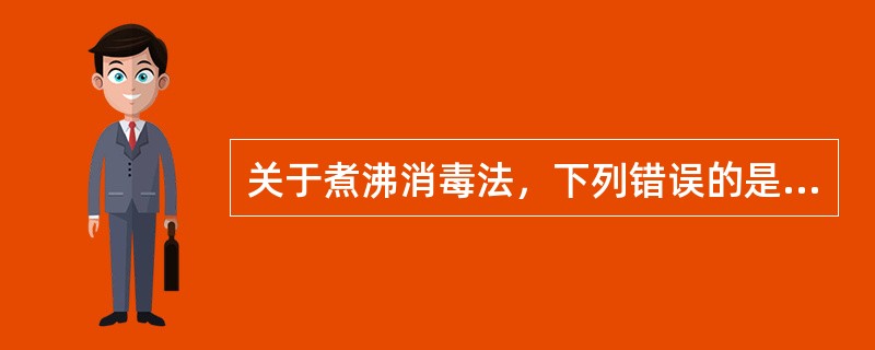 关于煮沸消毒法，下列错误的是（　　）。