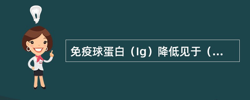 免疫球蛋白（Ig）降低见于（　　）。