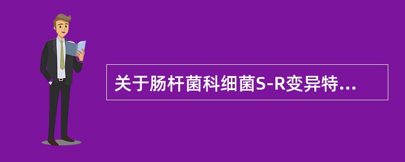 关于肠杆菌科细菌S-R变异特点的描述，不正确的是