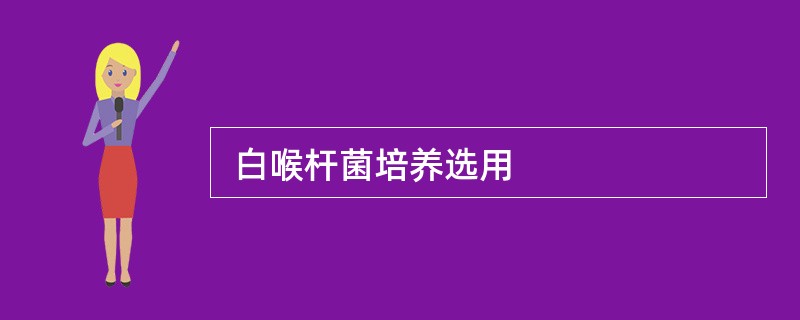  白喉杆菌培养选用