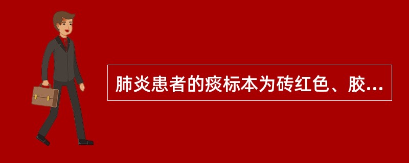 肺炎患者的痰标本为砖红色、胶冻样，应考虑