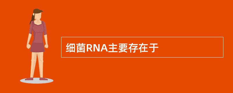 细菌RNA主要存在于