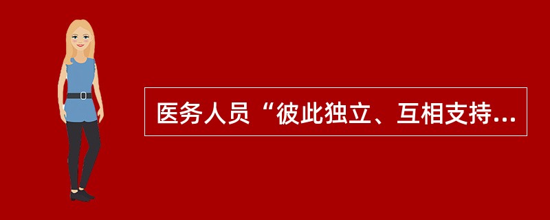 医务人员“彼此独立、互相支持和帮助”这一道德原则的根据是（　　）。