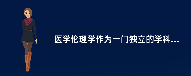 医学伦理学作为一门独立的学科首先产生于（　　）。