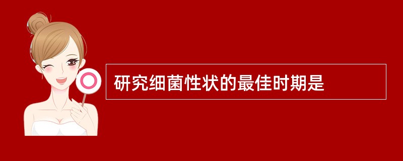 研究细菌性状的最佳时期是