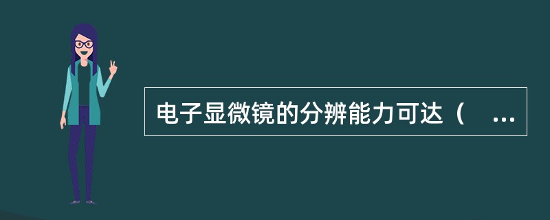 电子显微镜的分辨能力可达（　　）。