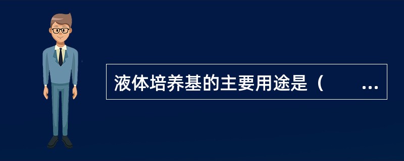 液体培养基的主要用途是（　　）。