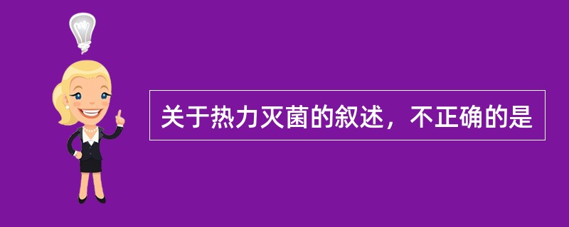 关于热力灭菌的叙述，不正确的是