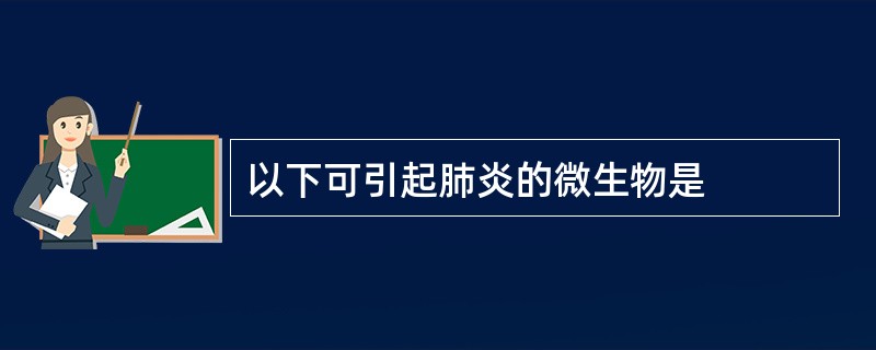 以下可引起肺炎的微生物是