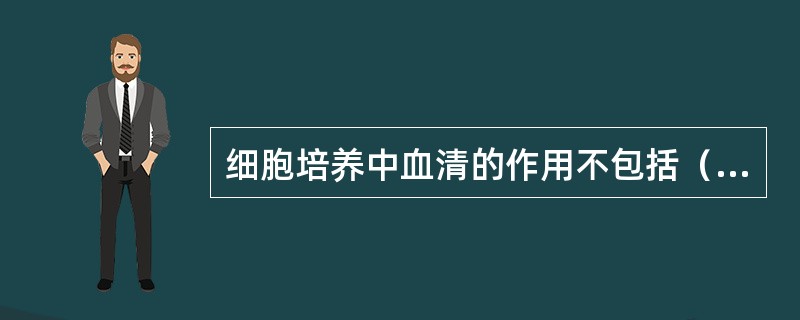 细胞培养中血清的作用不包括（　　）。