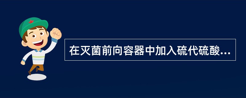 在灭菌前向容器中加入硫代硫酸钠，是为了（　　）。