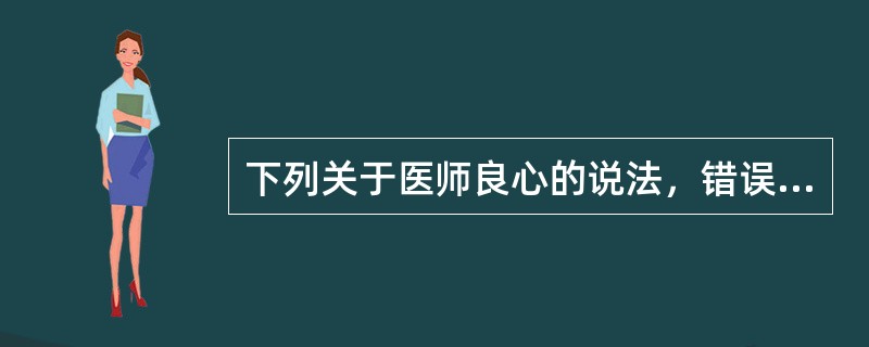 下列关于医师良心的说法，错误的是（　　）。