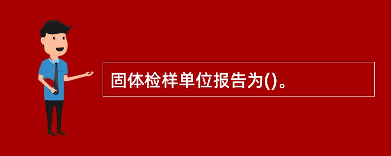 固体检样单位报告为()。