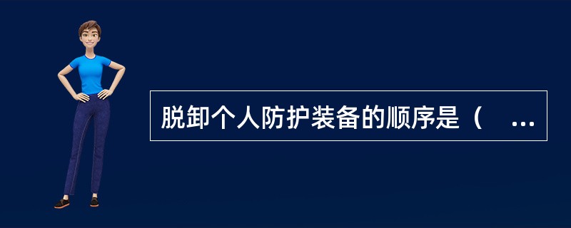 脱卸个人防护装备的顺序是（　　）。