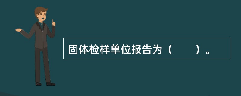 固体检样单位报告为（　　）。