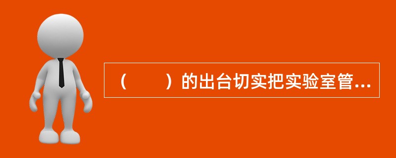（　　）的出台切实把实验室管理纳入法制化轨道。