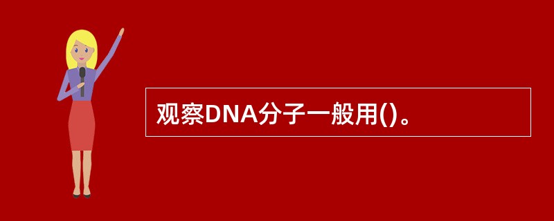 观察DNA分子一般用()。