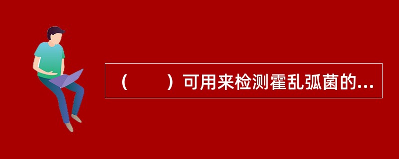 （　　）可用来检测霍乱弧菌的霍乱毒素。