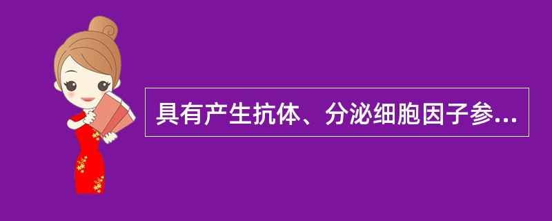 具有产生抗体、分泌细胞因子参与免疫调节的细胞是（　　）。