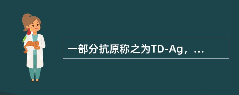 一部分抗原称之为TD-Ag，是因为()。