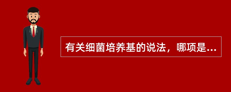 有关细菌培养基的说法，哪项是错误的？（　　）