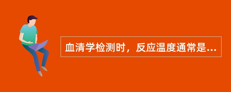 血清学检测时，反应温度通常是（　　）。