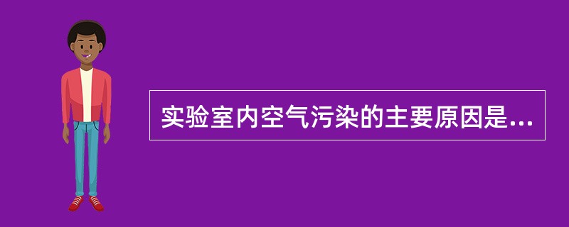 实验室内空气污染的主要原因是（　　）。