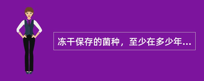 冻干保存的菌种，至少在多少年内仍然能够保持存活？（　　）