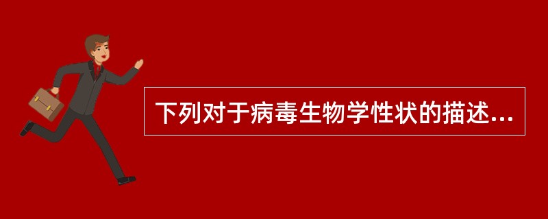 下列对于病毒生物学性状的描述，错误的是()。