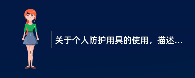 关于个人防护用具的使用，描述不正确的是()。
