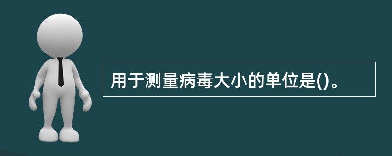 用于测量病毒大小的单位是()。