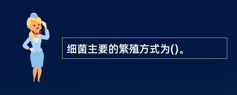 细菌主要的繁殖方式为()。