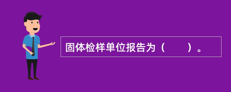 固体检样单位报告为（　　）。