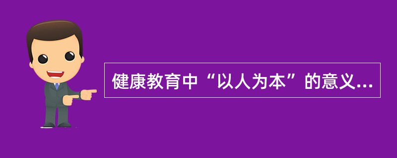 健康教育中“以人为本”的意义在于()。